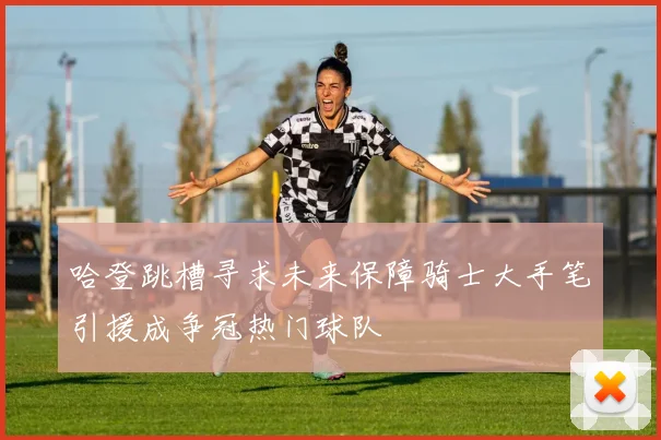 哈登跳槽寻求未来保障骑士大手笔引援成争冠热门球队