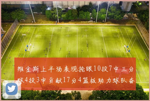 维金斯上半场表现抢眼10投7中三分球4投3中贡献17分4篮板助力球队奋战