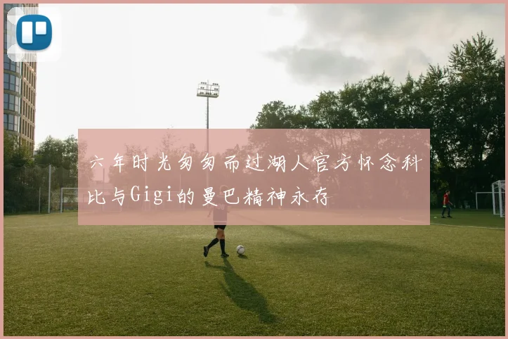 六年时光匆匆而过湖人官方怀念科比与Gigi的曼巴精神永存