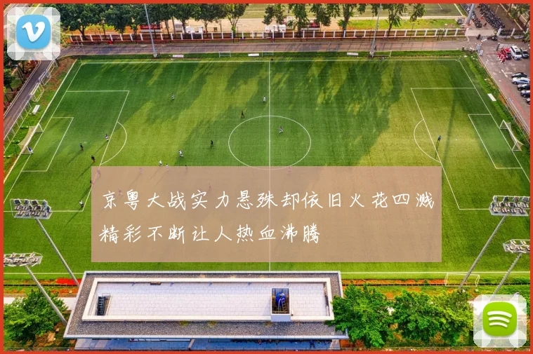 京粤大战实力悬殊却依旧火花四溅精彩不断让人热血沸腾