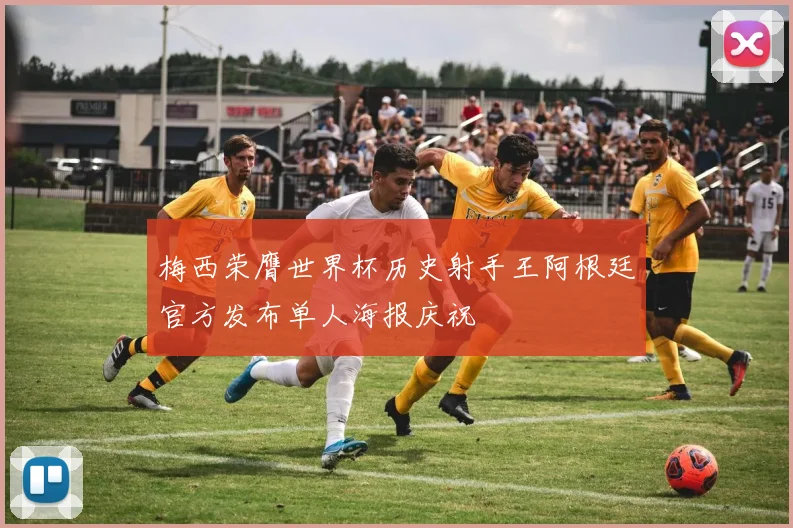 梅西荣膺世界杯历史射手王阿根廷官方发布单人海报庆祝