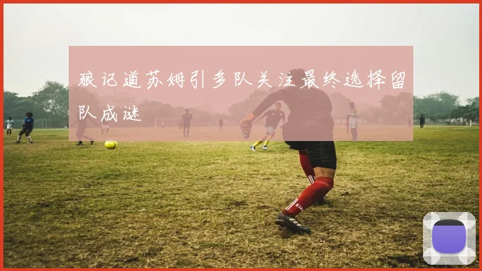 狼记道苏姆引多队关注最终选择留队成谜